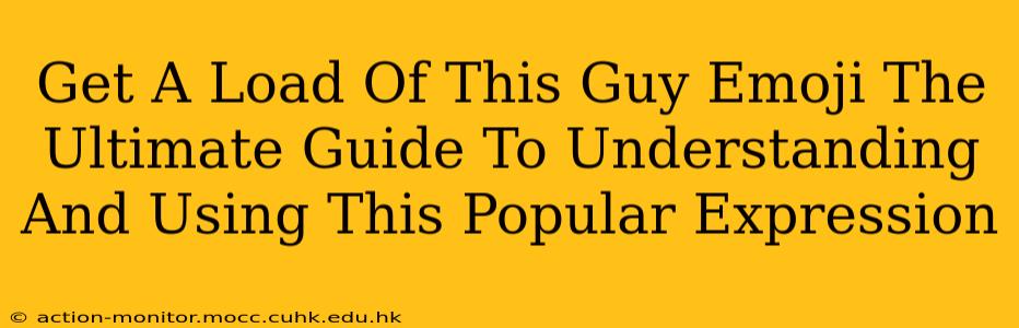 Get A Load Of This Guy Emoji The Ultimate Guide To Understanding And Using This Popular Expression