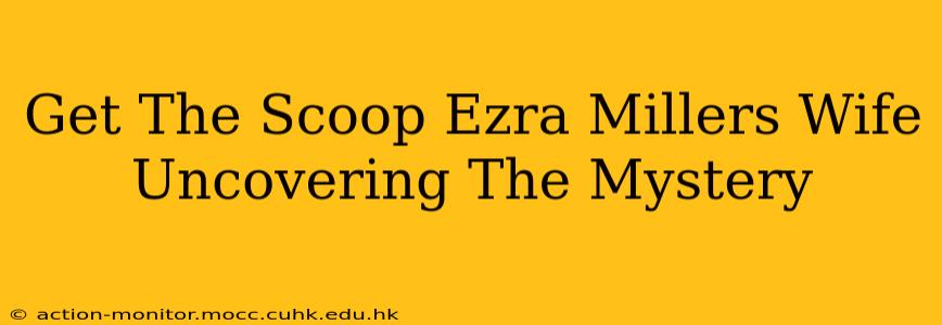Get The Scoop Ezra Millers Wife Uncovering The Mystery