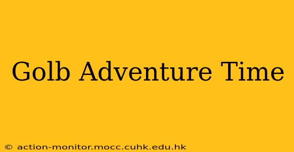 Golb Adventure Time