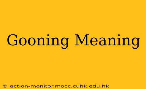 Gooning Meaning