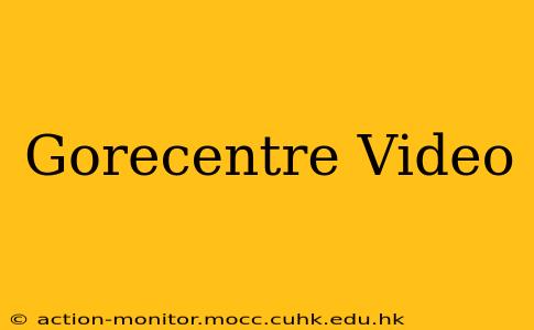 Gorecentre Video