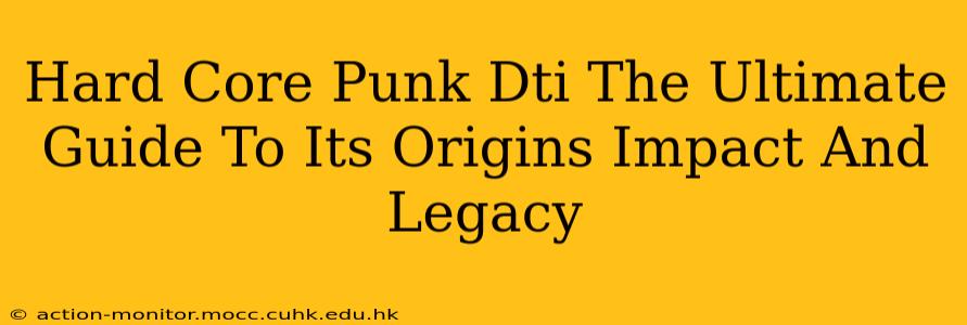 Hard Core Punk Dti The Ultimate Guide To Its Origins Impact And Legacy