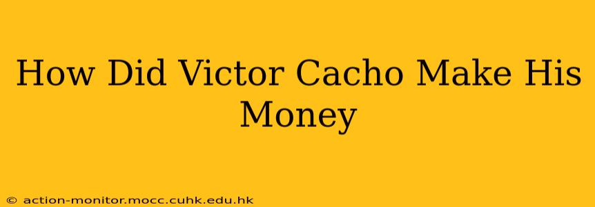 How Did Victor Cacho Make His Money