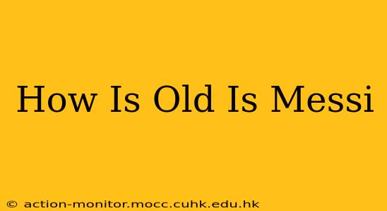 How Is Old Is Messi