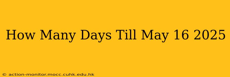 How Many Days Till May 16 2025