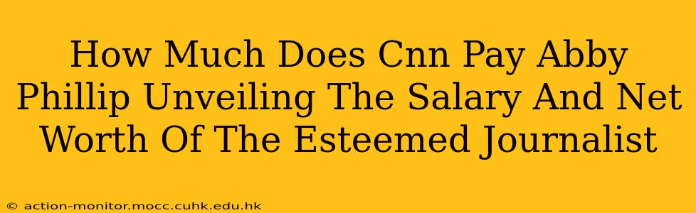 How Much Does Cnn Pay Abby Phillip Unveiling The Salary And Net Worth Of The Esteemed Journalist