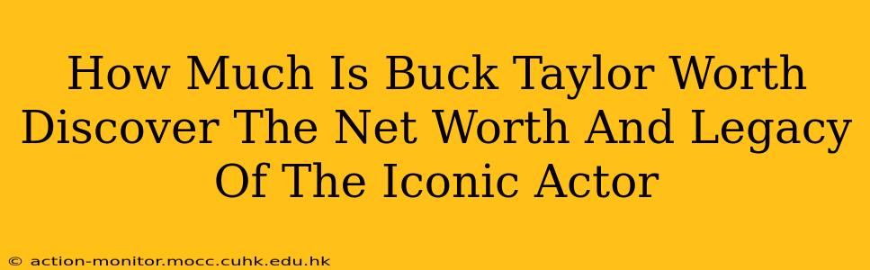 How Much Is Buck Taylor Worth Discover The Net Worth And Legacy Of The Iconic Actor