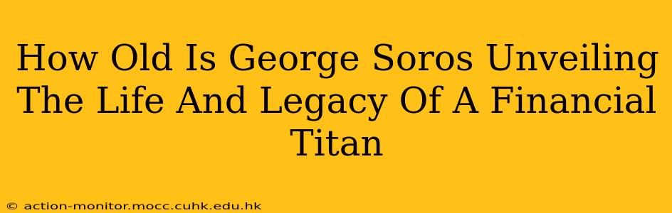 How Old Is George Soros Unveiling The Life And Legacy Of A Financial Titan