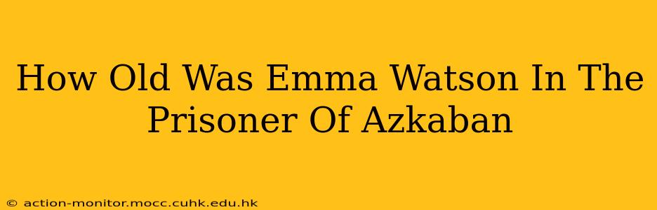 How Old Was Emma Watson In The Prisoner Of Azkaban