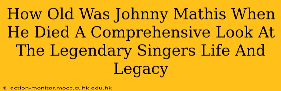 How Old Was Johnny Mathis When He Died A Comprehensive Look At The Legendary Singers Life And Legacy