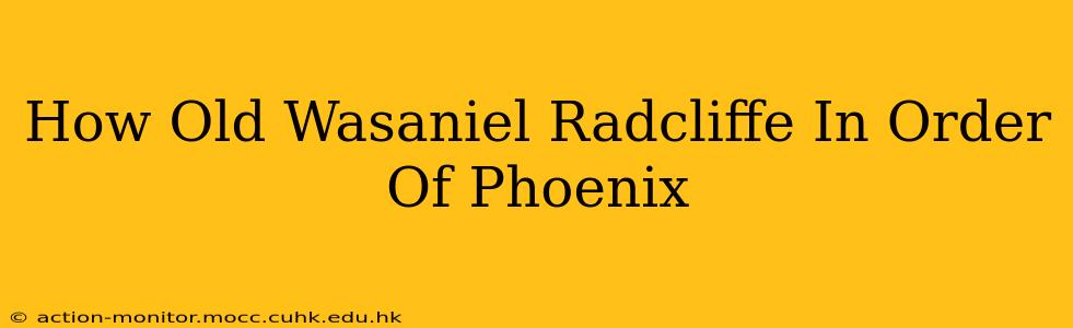 How Old Wasaniel Radcliffe In Order Of Phoenix