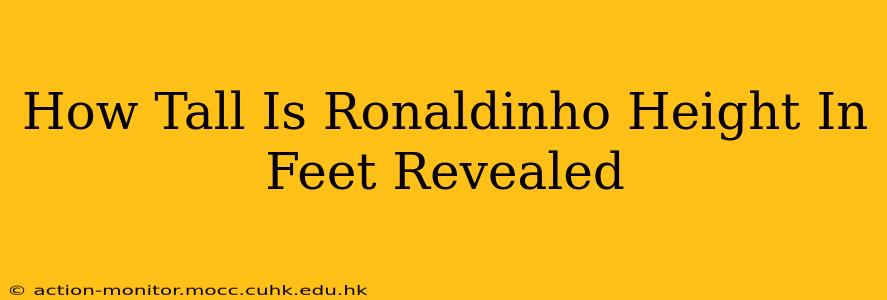 How Tall Is Ronaldinho Height In Feet Revealed