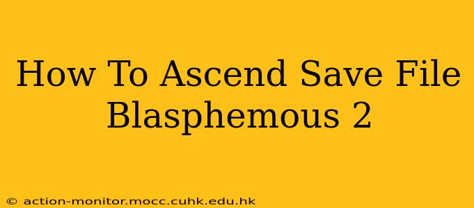How To Ascend Save File Blasphemous 2