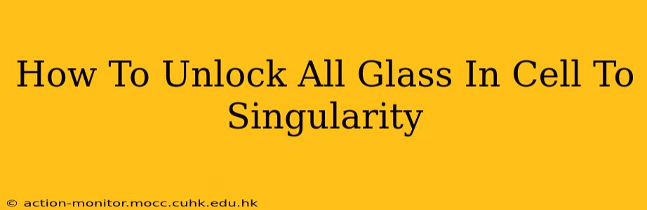 How To Unlock All Glass In Cell To Singularity