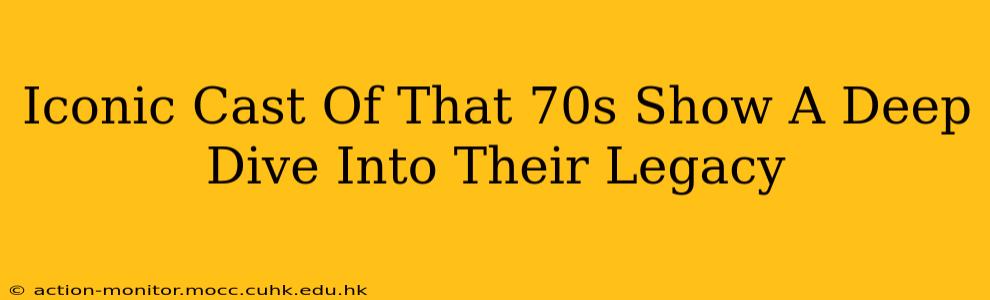 Iconic Cast Of That 70s Show A Deep Dive Into Their Legacy