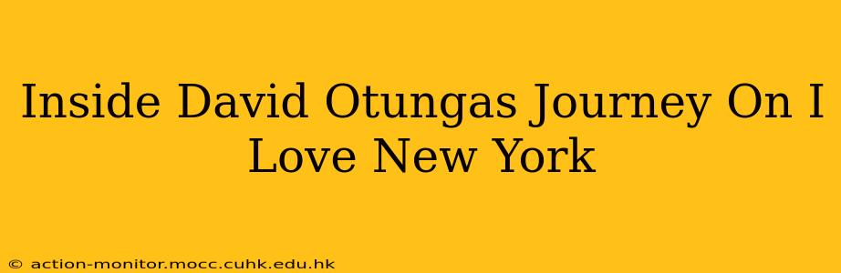 Inside David Otungas Journey On I Love New York