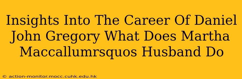 Insights Into The Career Of Daniel John Gregory What Does Martha Maccallumrsquos Husband Do