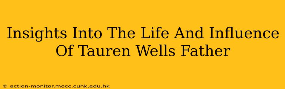 Insights Into The Life And Influence Of Tauren Wells Father