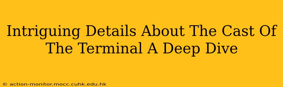 Intriguing Details About The Cast Of The Terminal A Deep Dive