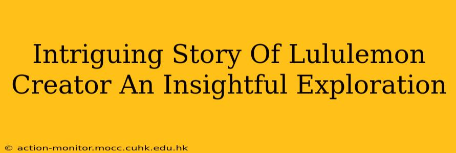 Intriguing Story Of Lululemon Creator An Insightful Exploration