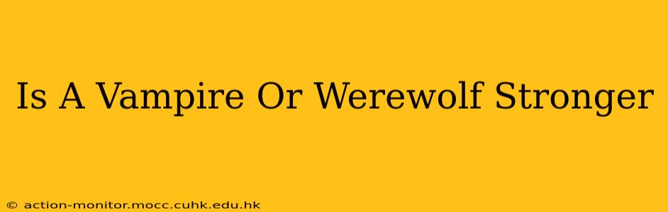 Is A Vampire Or Werewolf Stronger