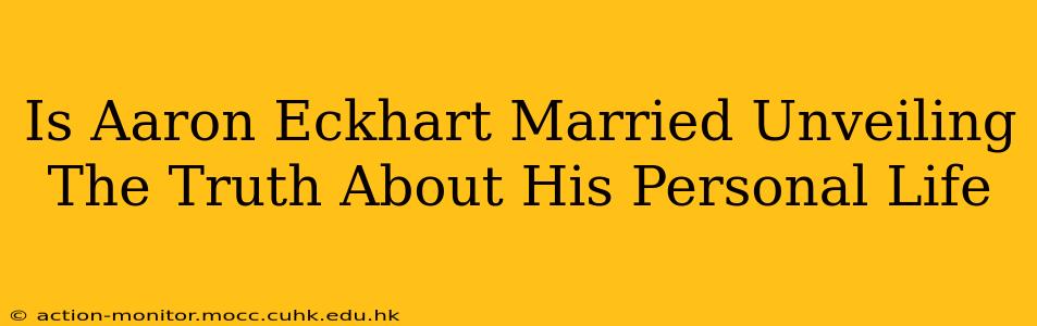 Is Aaron Eckhart Married Unveiling The Truth About His Personal Life