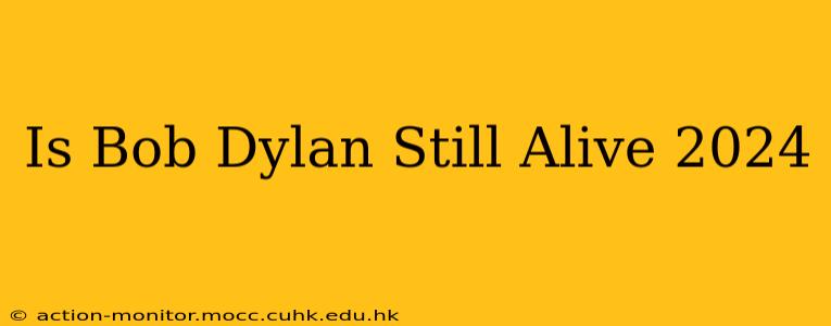 Is Bob Dylan Still Alive 2024
