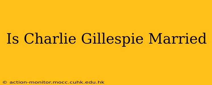 Is Charlie Gillespie Married