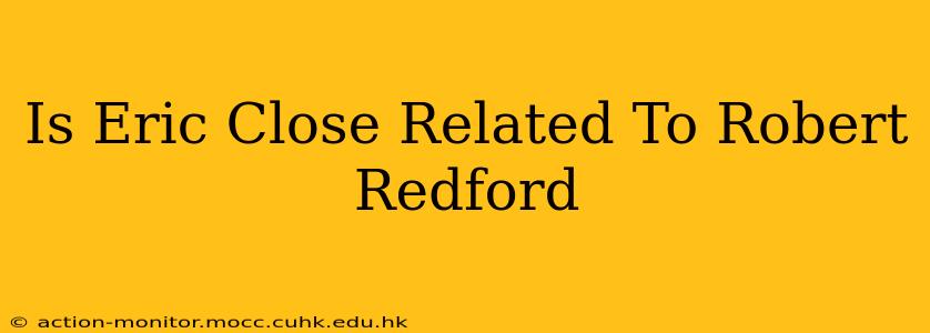 Is Eric Close Related To Robert Redford