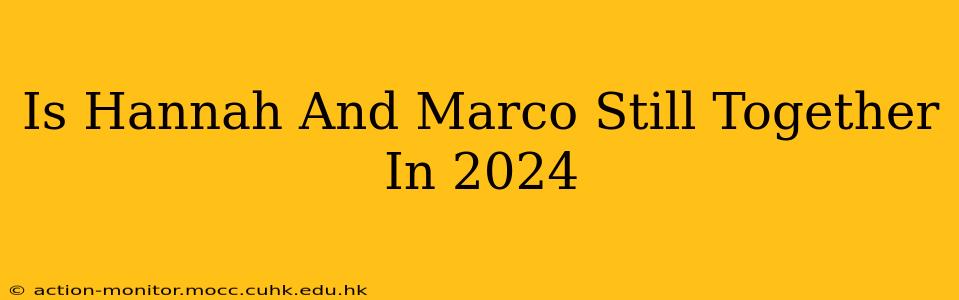 Is Hannah And Marco Still Together In 2024