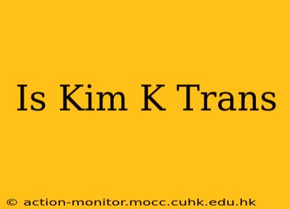 Is Kim K Trans