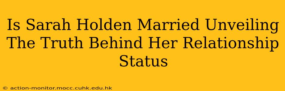 Is Sarah Holden Married Unveiling The Truth Behind Her Relationship Status