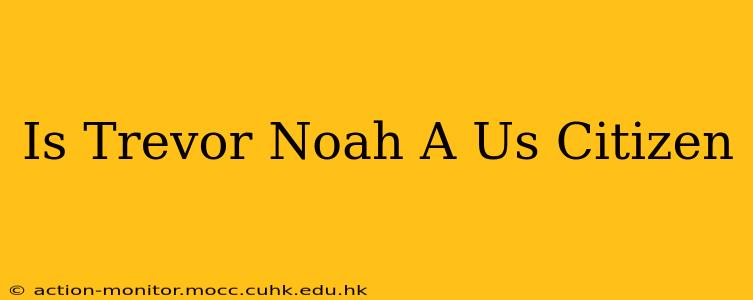 Is Trevor Noah A Us Citizen