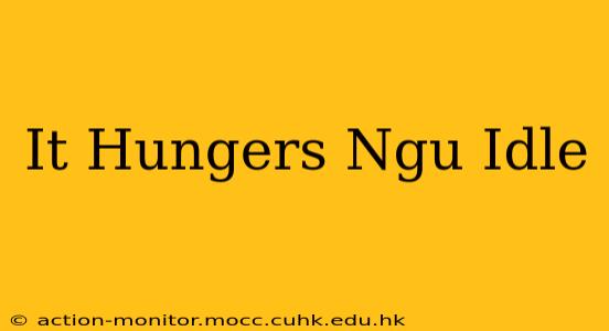 It Hungers Ngu Idle