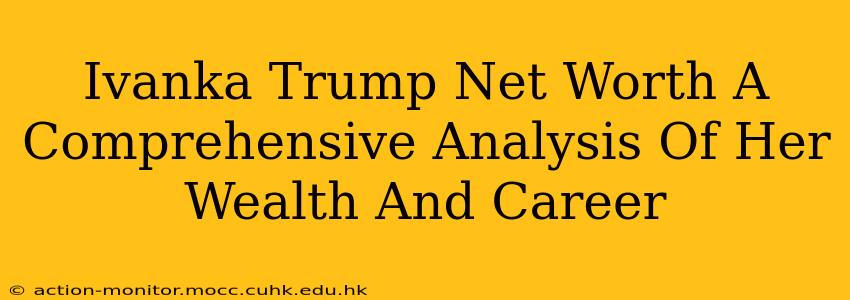 Ivanka Trump Net Worth A Comprehensive Analysis Of Her Wealth And Career