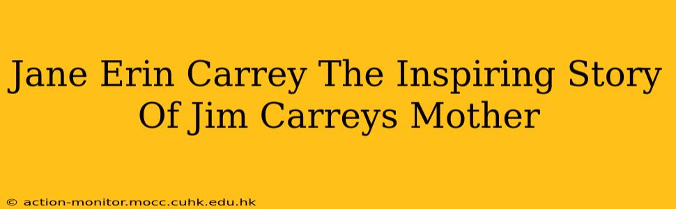 Jane Erin Carrey The Inspiring Story Of Jim Carreys Mother