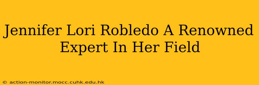 Jennifer Lori Robledo A Renowned Expert In Her Field