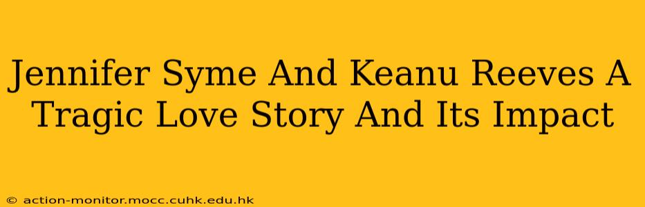 Jennifer Syme And Keanu Reeves A Tragic Love Story And Its Impact