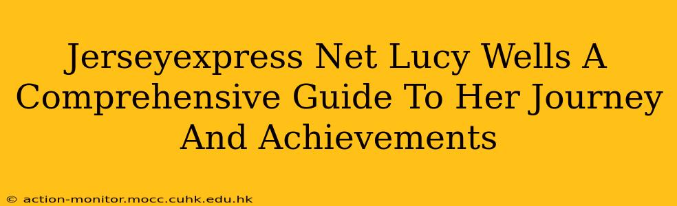 Jerseyexpress Net Lucy Wells A Comprehensive Guide To Her Journey And Achievements