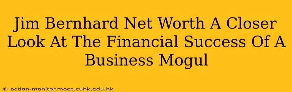 Jim Bernhard Net Worth A Closer Look At The Financial Success Of A Business Mogul