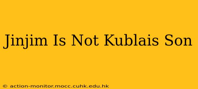 Jinjim Is Not Kublais Son