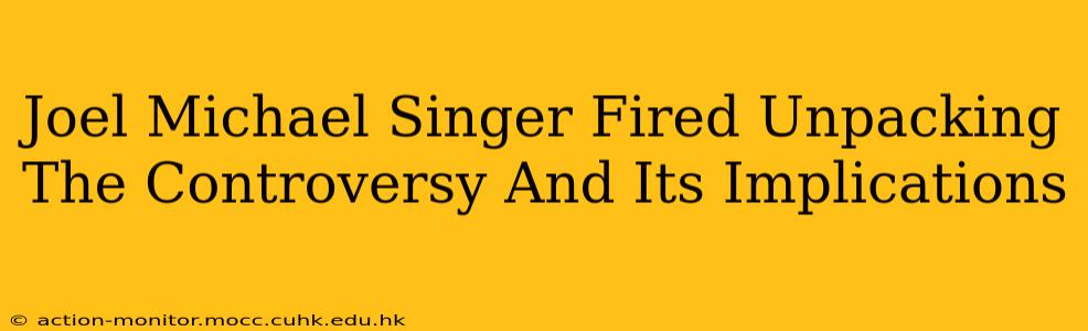Joel Michael Singer Fired Unpacking The Controversy And Its Implications