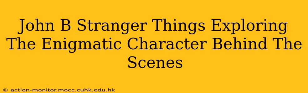 John B Stranger Things Exploring The Enigmatic Character Behind The Scenes