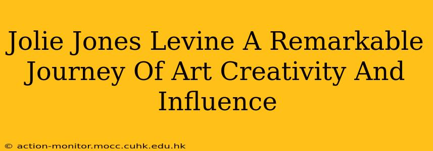 Jolie Jones Levine A Remarkable Journey Of Art Creativity And Influence