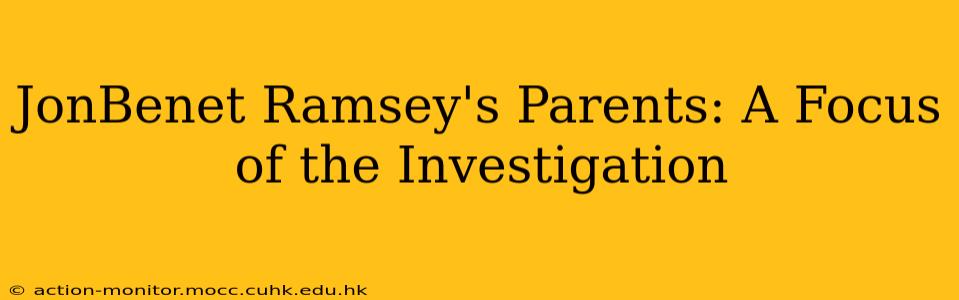 JonBenet Ramsey's Parents: A Focus of the Investigation