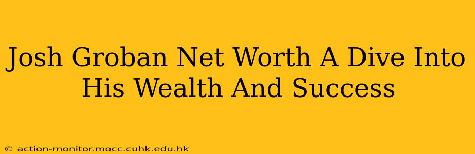 Josh Groban Net Worth A Dive Into His Wealth And Success