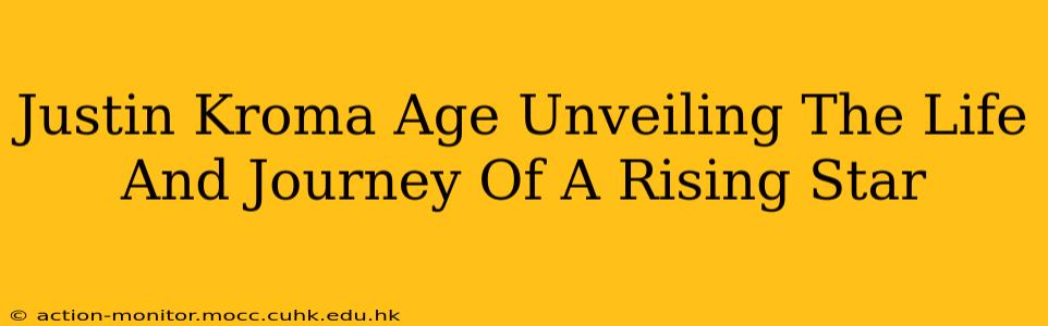 Justin Kroma Age Unveiling The Life And Journey Of A Rising Star
