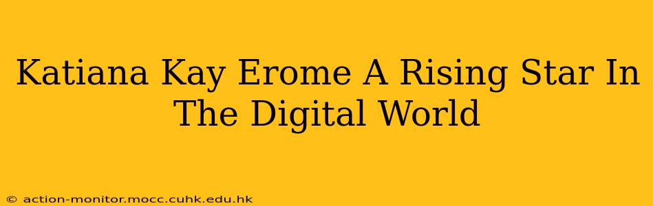 Katiana Kay Erome A Rising Star In The Digital World
