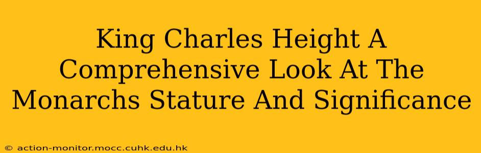 King Charles Height A Comprehensive Look At The Monarchs Stature And Significance