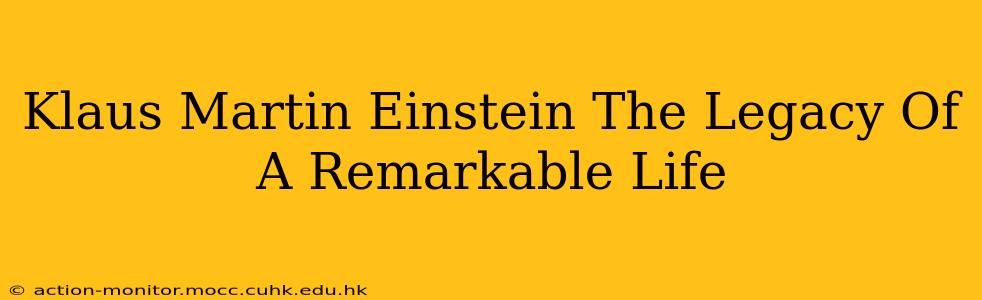 Klaus Martin Einstein The Legacy Of A Remarkable Life
